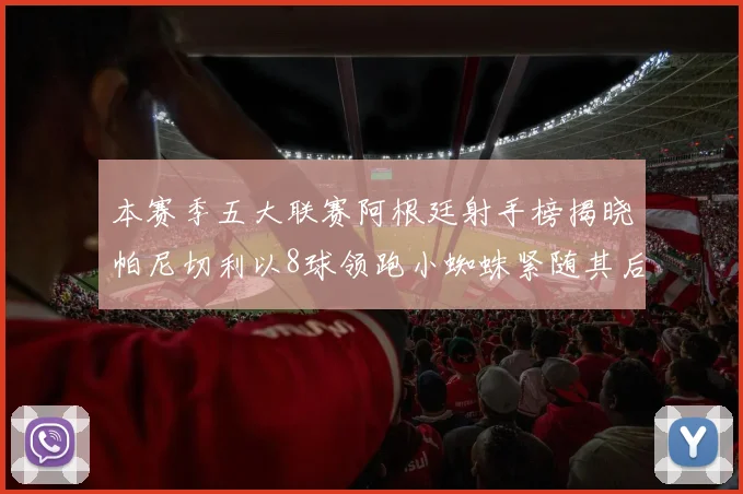 本赛季五大联赛阿根廷射手榜揭晓帕尼切利以8球领跑小蜘蛛紧随其后