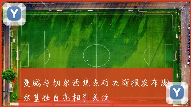 曼城与切尔西焦点对决海报发布谢尔基独自亮相引关注