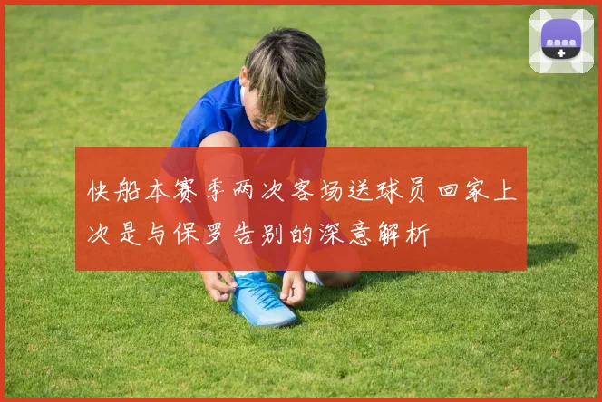 快船本赛季两次客场送球员回家上次是与保罗告别的深意解析