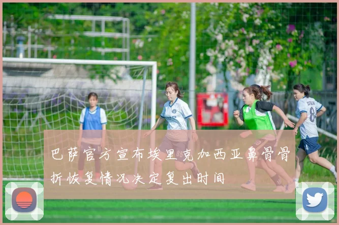 巴萨官方宣布埃里克加西亚鼻骨骨折恢复情况决定复出时间
