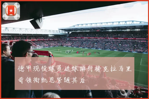 德甲现役球员进球排行榜克拉马里奇领衔凯恩紧随其后