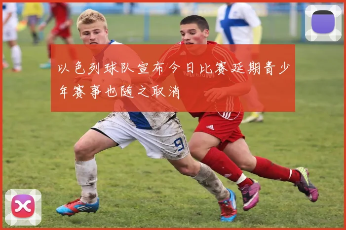 以色列球队宣布今日比赛延期青少年赛事也随之取消
