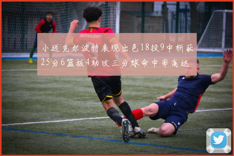 小迈克尔波特表现出色18投9中斩获25分6篮板4助攻三分球命中率高达44