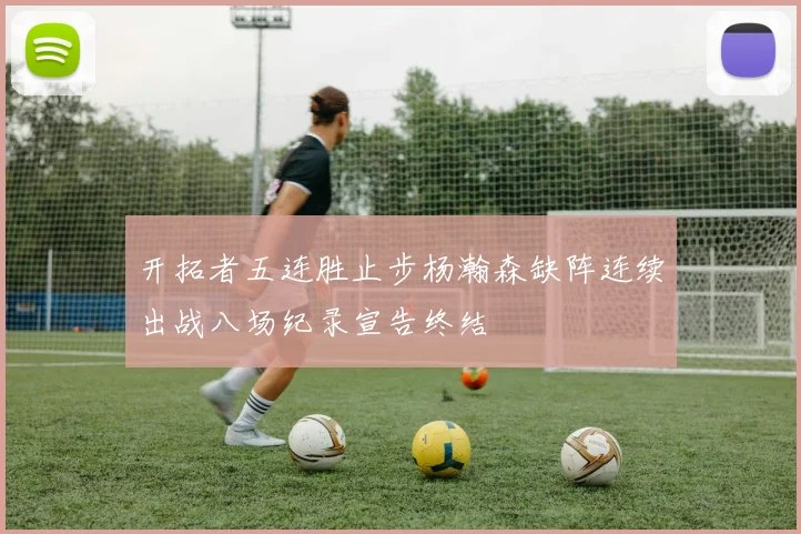 开拓者五连胜止步杨瀚森缺阵连续出战八场纪录宣告终结
