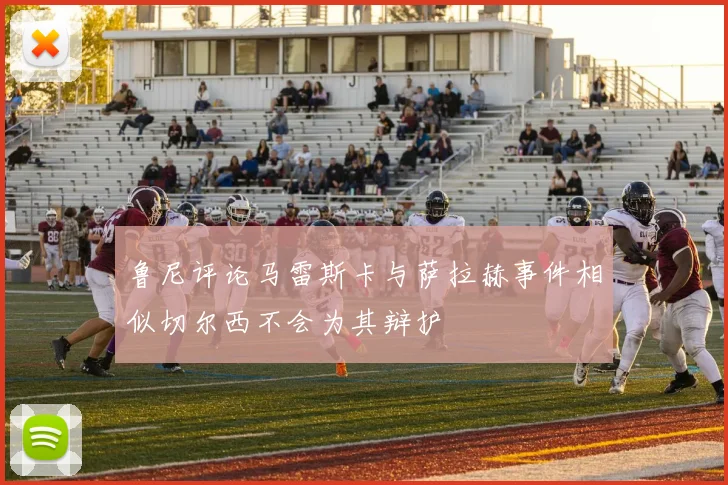 鲁尼评论马雷斯卡与萨拉赫事件相似切尔西不会为其辩护