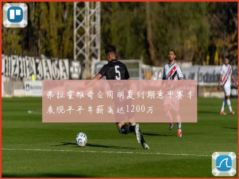 弗拉霍维奇合同明夏到期意甲赛季表现平平年薪高达1200万