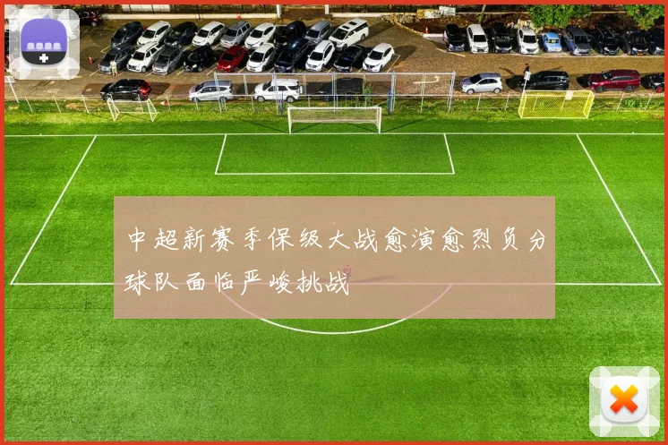 中超新赛季保级大战愈演愈烈负分球队面临严峻挑战