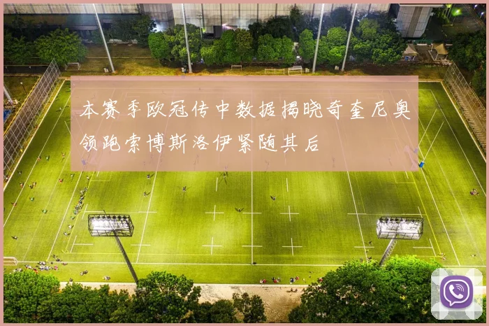 本赛季欧冠传中数据揭晓奇奎尼奥领跑索博斯洛伊紧随其后