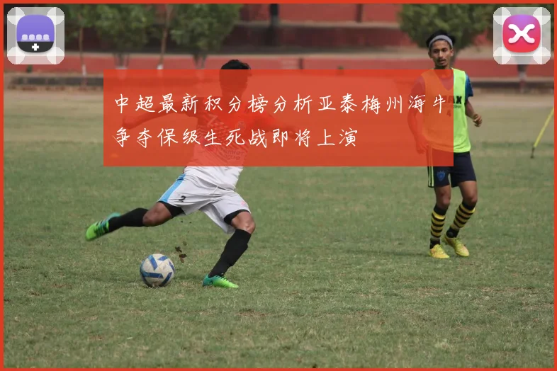 中超最新积分榜分析亚泰梅州海牛争夺保级生死战即将上演