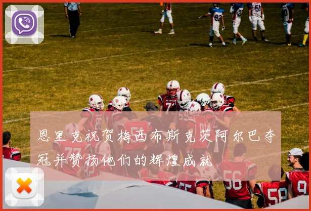 恩里克祝贺梅西布斯克茨阿尔巴夺冠并赞扬他们的辉煌成就